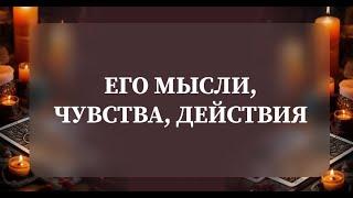 ЕГО МЫСЛИ, ЧУВСТВА, ДЕЙСТВИЯ