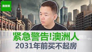 【澳洲房产】紧急警告! 澳洲人直到2031年都买不起房! 工薪阶层如何从无到有, 变成有房一族?【澳房策317】