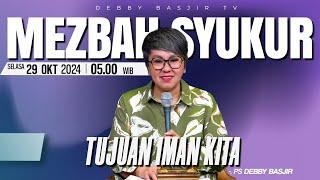 MEZBAH SYUKUR SELASA 29 OKTOBER 24 - PK 05.00 | "TUJUAN IMAN KITA" - PS. DEBBY BASJIR