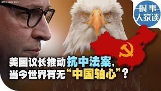 时事大家谈：美国议长推动抗中法案，当今世界有无“中国轴心”？