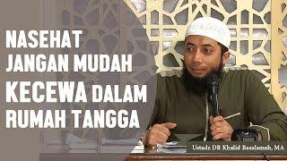 nasehat jangan mudah kecewa dalam rumah tangga, Ustadz DR Khalid Basalamah, MA