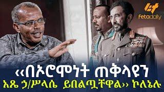 Ethiopia - ‹‹በኦሮሞነት ጠቅላዩን አጼ ኃ/ሥላሴ  ይበልጧቸዋል››  ኮለኔሉ