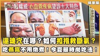還魂穴在哪？如何「扣指」救斷氣？吃燕窩不用燉煮！今夏最時尚吃法！【聚焦2.0】第582集