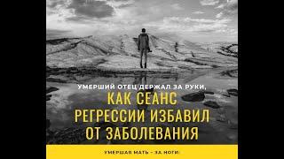 Умерший отец держал за руки, умершая мать – за ноги: как сеанс регрессии исцелил от заболевания