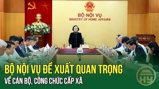 Bộ Nội vụ đề xuất quan trọng về CÁN BỘ, CÔNG CHỨC CẤP XÃ