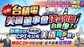 注意!台積電 美國董事會決議出爐!台股慘了?鮑爾放話不降息!CPI今公布 美債轉折到?MSCI新增股出爐!追不追看這關鍵!║江國中、何基鼎、陳唯泰║2025.2.12