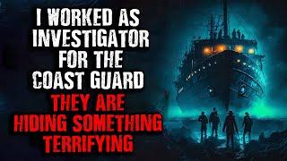 "I worked as Investigator for the Coast Guard... They are Hiding Something TERRIFYING!" Creepypasta