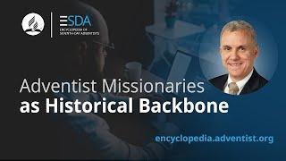 Encyclopedia of Seventh-day Adventists - Podcast - Adventist Missionaries as Historical Backbone