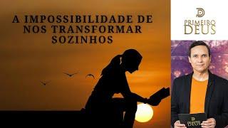 720. A IMPOSSIBILIDADE DE NOS TRANSFORMAR SOZINHOS / PRIMEIRO DEUS / PR. ARILTON
