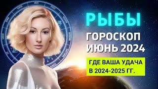 РЫБЫ : ГДЕ ВАША УДАЧА В 2024-2025 ГОДУ | ГОРОСКОП на ИЮНЬ 2024 ГОДА