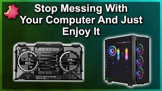 Stop Messing With Your Computer & Just Enjoy It!