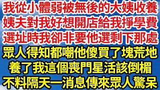 我從小體弱被無後的大姨收養，姨夫對我好想開店給我掙學費，選址時我卻非要他選剩下那處，眾人得知都嘲他傻買了塊荒地，養了我這個喪門星活該倒楣，不料隔天一消息傳來眾人驚呆||笑看人生情感生活