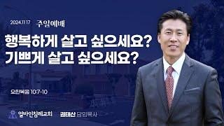 "행복하게 살고 싶으세요, (기쁘)게 살고 싶으세요?"(요10:7-10)권태산 담임목사 / 얼바인침례교회(2024.11.17)