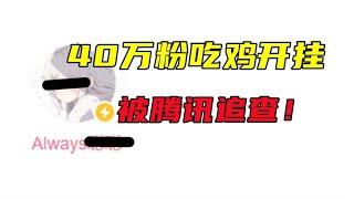 和平精英40万粉吃鸡UP，疑似开挂卖挂？被腾讯追查！