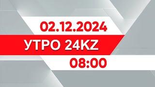 Утро 24KZ | Выпуск 08:00 от 02.12.2024