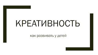 Креативность - как развивать у детей. Теория