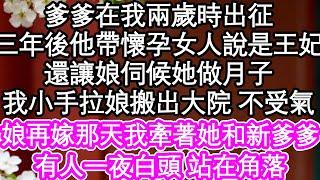 爹爹在我兩歲時出征，三年後他帶懷孕的女人說是王妃，還讓娘伺候她做月子，我小手拉著娘搬出大院 不受氣，娘再嫁那天我牽著她和新爹爹，有人一夜白頭 站在角落| #為人處世#生活經驗#情感故事#養老#退休