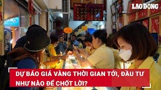 Dự báo giá vàng thời gian tới, đầu tư như nào để chốt lời? | Báo Lao Động