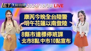 強颱康芮今晚全台陸警 明午花蓮以南登陸   8縣市達標停班課 北市8點.中市10點宣布 │【ET午間新聞】Taiwan ETtoday News Live 2024/10/30