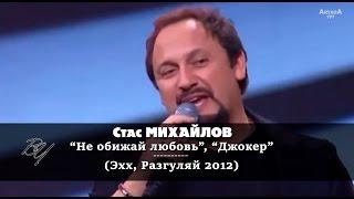 Стас Михайлов - Не обижай любовь; Джокер (Ээхх, Разгуляй 2012)