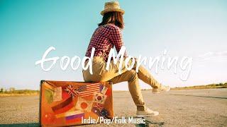 Good Morning  Positive songs to start your day | An Indie/Pop/Folk/Acoustic Playlist