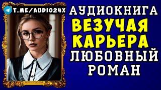  АУДИОКНИГА ЛЮБОВНЫЙ РОМАН: ВЕЗУЧАЯ КАРЬЕРА  СЛУШАТЬ ПОЛНОСТЬЮ  НОВИНКА 2024 