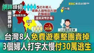 【網路頭條】8個台灣人「免費遊泰＋開戶送5萬酬金」整團變豬仔賣掉！3個婦人沒產值「付30萬逃生」剩5個年輕人生死不明