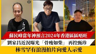 蘇民峰當年神預言2024年香港區區唔旺｜劉家昌近況曝光「骨瘦如柴」 再控甄珍｜林雪罕有浪漫拍片向愛人示愛‎