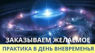 ПРАКТИКА НА ДЕНЬ ВНЕВРЕМЕНЬЯ. ЗАКАЗЫВАЕМ ЖЕЛАНИЕ. Лежнева Оксана