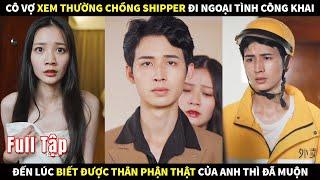 Cô Vợ xem thường chồng shipper đi ngoại tình công khai, đến lúc biết thân phận của anh thì đã muộn