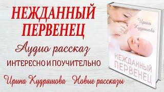 НЕЖДАННЫЙ ПЕРВЕНЕЦ  Новый жизненный аудио рассказ  Ирина Кудряшова