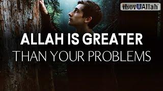 ALLAH IS GREATER THAN YOUR PROBLEMS