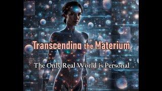 Transcending the Materium: The Only REAL World is Personal