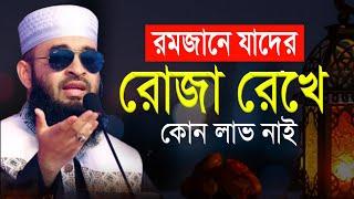 রমজানে যাদের রোজা রেখে কোন লাভ নাই। মিজানুর রহমান আজহারী