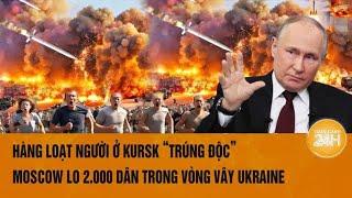 Thời sự quốc tế 13/8: Hàng loạt người ở Kursk“trúng độc”, Moscow lo 2.000 dân trong vòng vây Ukraine