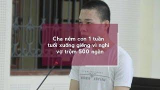Cha ném con 1 tuần tuổi xuống giếng vì nghi vợ trộm 500 ngàn