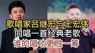 歌唱家吕继宏与王宏伟，同唱一首经典老歌，谁的演唱功底更胜一筹