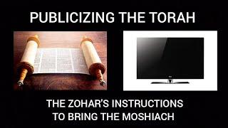 PUBLICIZING THE TORAH - THE ZOHAR'S INSTRUCTIONS TO BRING THE MOSHIACH