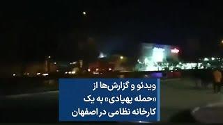 ویدئو و گزارش‌ها از «حمله پهپادی» به یک کارخانه نظامی در اصفهان