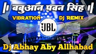 Babuaan #Pawan_Singh New Dj Remix  Prakhand Ho Jila Babuane Se Hila Dj Abhay Aby Dj Anuj Banaras