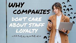 WHY COMPANIES DON’T CARE ABOUT STAFF LOYALTY