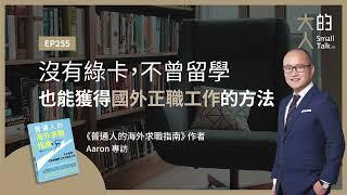 EP255 沒有綠卡，不曾留學，也能獲得國外正職工作的方法｜《普通人的海外求職指南》作者 Aaron 專訪｜大人的Small Talk