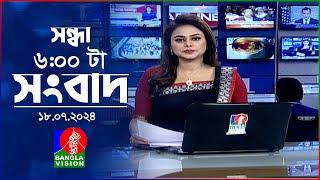 সন্ধ্যা ৬টার বাংলাভিশন সংবাদ | ১৮ জুলাই ২০২৪ | BanglaVision 6 PM News Bulletin | 18 July 2024