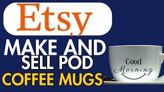 HOW TO MAKE AND SELL PRINT ON DEMAND COFFEE MUGS ON ETSY