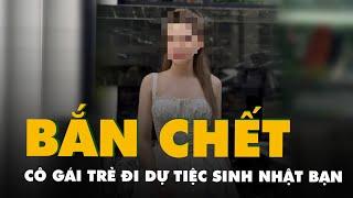 Cô gái trẻ bị bắn tử vong khi đi dự tiệc sinh nhật bạn