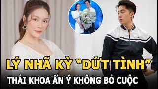 Lý Nhã Kỳ “dứt tình”, Thái Khoa vẫn dành lời khen cho đối phương, ẩn ý không bỏ cuộc?