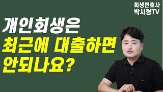 개인회생은 최근에 대출이 있으면 안되나요?  최근채무 최근대출