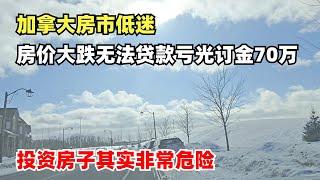 加拿大房市低迷，房价大跌无法交接亏光订金70万，投资房子其实非常危险