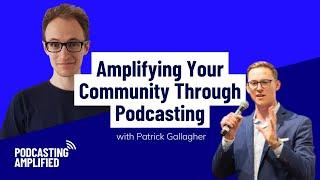 Community Building Through Podcasting with Patrick Gallagher | Podcasting Amplified