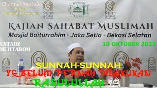 SUNNAH-SUNNAH YG BELUM PERNAH DILAKUKAN RASULULLAH S.A.W - UST MUHTAROM 10OKT23